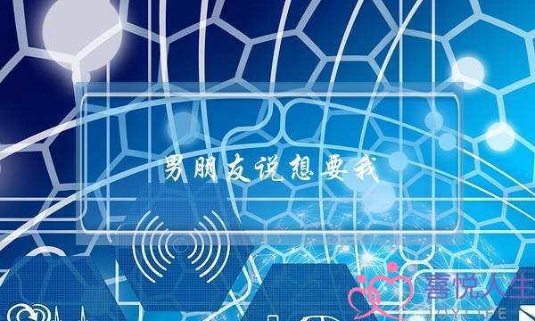 男朋友说想要我(男朋友说想要我什么意思)-泡学网-喜悦人生,挽回婚姻,分手挽回,经验婚姻,情感挽回,情感咨询,分离小三,泡学书籍