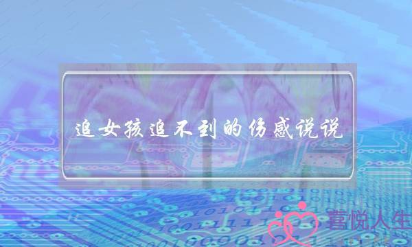 追女孩追不到的伤感说说-泡学网-喜悦人生,挽回婚姻,分手挽回,经验婚姻,情感挽回,情感咨询,分离小三,泡学书籍