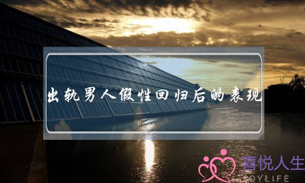 出轨男人假性回归后的表现 女人们要知道-泡学网-喜悦人生,挽回婚姻,分手挽回,经验婚姻,情感挽回,情感咨询,分离小三,泡学书籍