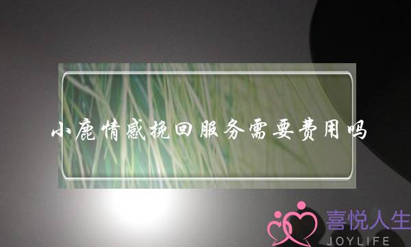 小鹿情感挽回服务需要费用吗-泡学网-喜悦人生,挽回婚姻,分手挽回,经验婚姻,情感挽回,情感咨询,分离小三,泡学书籍
