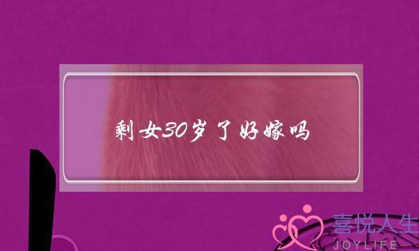 剩女30岁了好嫁吗？30岁大龄剩女很难嫁的原因-泡学网-喜悦人生,挽回婚姻,分手挽回,经验婚姻,情感挽回,情感咨询,分离小三,泡学书籍