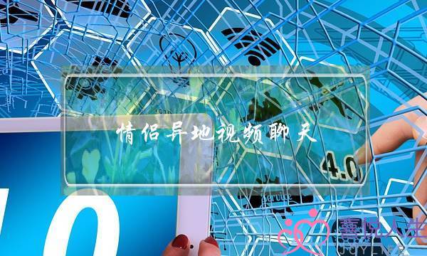 情侣异地视频聊天(情侣异地视频聊天时间)-泡学网-喜悦人生,挽回婚姻,分手挽回,经验婚姻,情感挽回,情感咨询,分离小三,泡学书籍