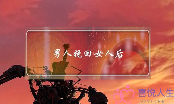 男人挽回女人后(男人挽回女人后会珍惜吗)-泡学网-喜悦人生,挽回婚姻,分手挽回,经验婚姻,情感挽回,情感咨询,分离小三,泡学书籍