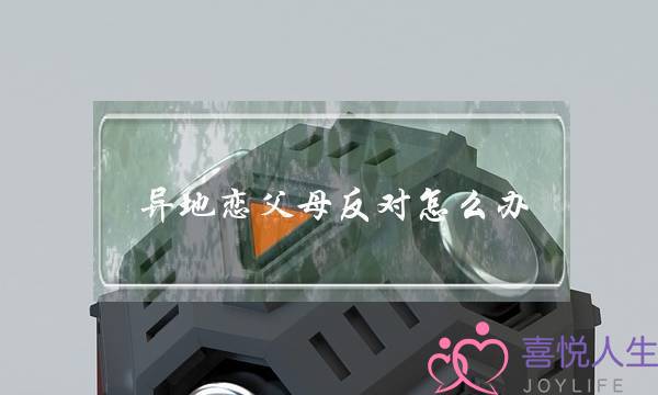 异地恋父母反对怎么办(异地恋父母死活不同意怎么办)-泡学网-喜悦人生,挽回婚姻,分手挽回,经验婚姻,情感挽回,情感咨询,分离小三,泡学书籍