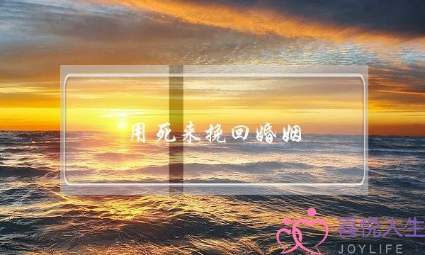 用死来挽回婚姻-泡学网-喜悦人生,挽回婚姻,分手挽回,经验婚姻,情感挽回,情感咨询,分离小三,泡学书籍