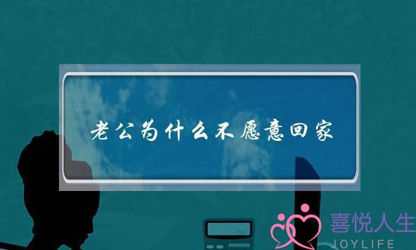 老公为什么不愿意回家-老公出轨不回家怎么办-泡学网-喜悦人生,挽回婚姻,分手挽回,经验婚姻,情感挽回,情感咨询,分离小三,泡学书籍