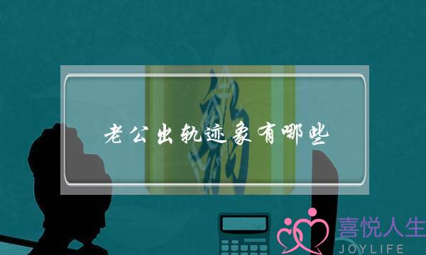 老公出轨迹象有哪些-泡学网-喜悦人生,挽回婚姻,分手挽回,经验婚姻,情感挽回,情感咨询,分离小三,泡学书籍