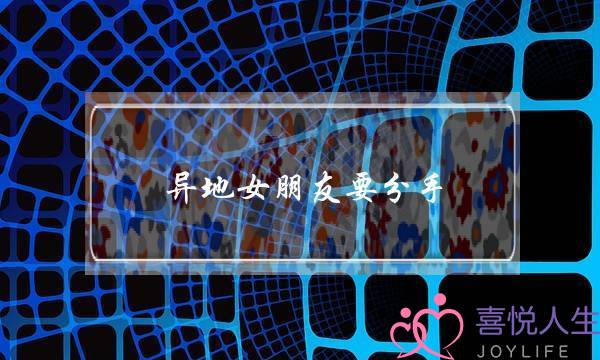 异地女朋友要分手(异地女朋友要分手怎么挽回)-泡学网-喜悦人生,挽回婚姻,分手挽回,经验婚姻,情感挽回,情感咨询,分离小三,泡学书籍