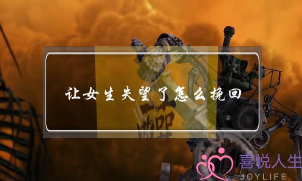让女生失望了怎么挽回-泡学网-喜悦人生,挽回婚姻,分手挽回,经验婚姻,情感挽回,情感咨询,分离小三,泡学书籍