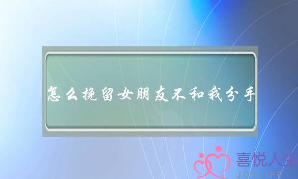 怎么挽留女朋友不和我分手（如何挽回毅然决绝分手的前女友）-泡学网-喜悦人生,挽回婚姻,分手挽回,经验婚姻,情感挽回,情感咨询,分离小三,泡学书籍