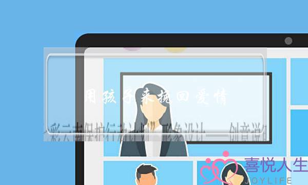 用孩子来挽回爱情-泡学网-喜悦人生,挽回婚姻,分手挽回,经验婚姻,情感挽回,情感咨询,分离小三,泡学书籍