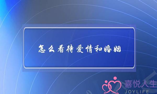 怎么看待爱情和婚姻-泡学网-喜悦人生,挽回婚姻,分手挽回,经验婚姻,情感挽回,情感咨询,分离小三,泡学书籍