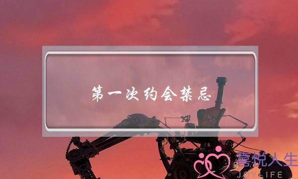 第一次约会禁忌(第一次约会就亲亲抱抱正常吗)-泡学网-喜悦人生,挽回婚姻,分手挽回,经验婚姻,情感挽回,情感咨询,分离小三,泡学书籍