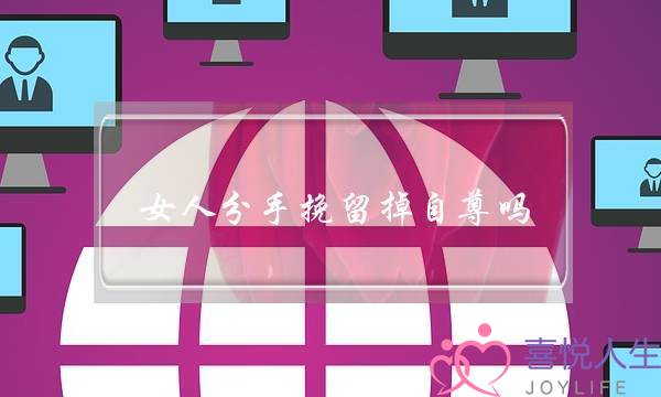 女人分手挽留掉自尊吗(女人分手男人挽留是爱吗)-泡学网-喜悦人生,挽回婚姻,分手挽回,经验婚姻,情感挽回,情感咨询,分离小三,泡学书籍