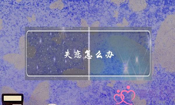 失恋怎么办(失恋怎么办才能心不痛)-泡学网-喜悦人生,挽回婚姻,分手挽回,经验婚姻,情感挽回,情感咨询,分离小三,泡学书籍