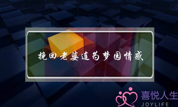 挽回老婆连为梦园情感-泡学网-喜悦人生,挽回婚姻,分手挽回,经验婚姻,情感挽回,情感咨询,分离小三,泡学书籍