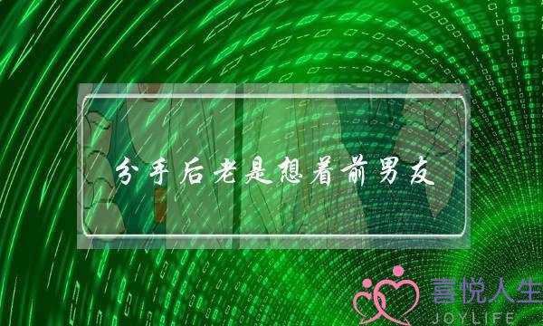 分手后老是想着前男友(分手后老是想着前男友怎么办)-泡学网-喜悦人生,挽回婚姻,分手挽回,经验婚姻,情感挽回,情感咨询,分离小三,泡学书籍