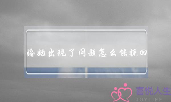 婚姻出现了问题怎么能挽回-泡学网-喜悦人生,挽回婚姻,分手挽回,经验婚姻,情感挽回,情感咨询,分离小三,泡学书籍