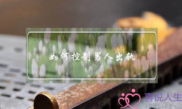 如何控制男人出轨-泡学网-喜悦人生,挽回婚姻,分手挽回,经验婚姻,情感挽回,情感咨询,分离小三,泡学书籍
