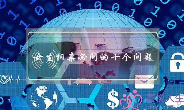 女生相亲必问的十个问题-非常现实让你不得不答-泡学网-喜悦人生,挽回婚姻,分手挽回,经验婚姻,情感挽回,情感咨询,分离小三,泡学书籍