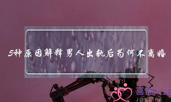 5种原因解释男人出轨后为何不离婚-泡学网-喜悦人生,挽回婚姻,分手挽回,经验婚姻,情感挽回,情感咨询,分离小三,泡学书籍