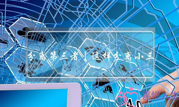 分离第三者丨这样分离小三,才能事半功倍-泡学网-喜悦人生,挽回婚姻,分手挽回,经验婚姻,情感挽回,情感咨询,分离小三,泡学书籍