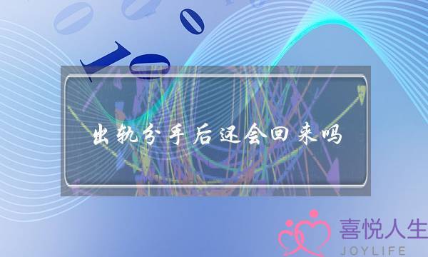 出轨分手后还会回来吗-泡学网-喜悦人生,挽回婚姻,分手挽回,经验婚姻,情感挽回,情感咨询,分离小三,泡学书籍