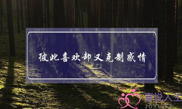 彼此喜欢却又克制感情-双方的内心想法到底是什么-泡学网-喜悦人生,挽回婚姻,分手挽回,经验婚姻,情感挽回,情感咨询,分离小三,泡学书籍