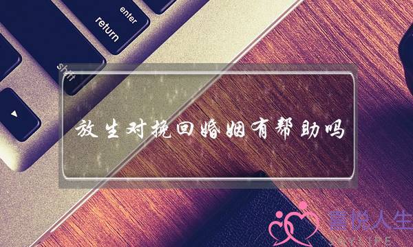 放生对挽回婚姻有帮助吗-泡学网-喜悦人生,挽回婚姻,分手挽回,经验婚姻,情感挽回,情感咨询,分离小三,泡学书籍