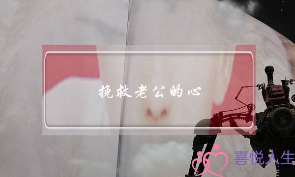 挽救老公的心-泡学网-喜悦人生,挽回婚姻,分手挽回,经验婚姻,情感挽回,情感咨询,分离小三,泡学书籍