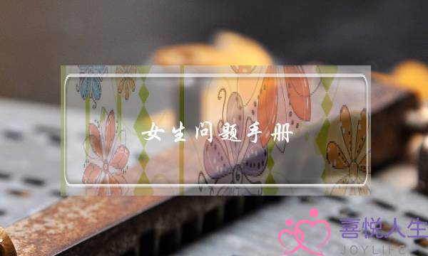 女生问题手册(女生问题手册下载)-泡学网-喜悦人生,挽回婚姻,分手挽回,经验婚姻,情感挽回,情感咨询,分离小三,泡学书籍