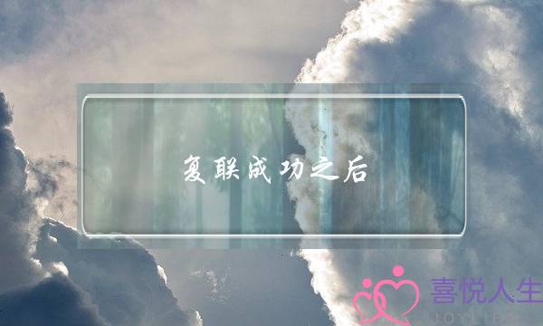 复联成功之后(复联后怎么复合步骤)-泡学网-喜悦人生,挽回婚姻,分手挽回,经验婚姻,情感挽回,情感咨询,分离小三,泡学书籍