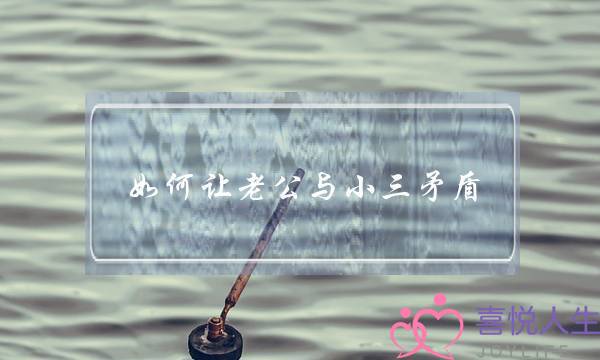 如何让老公与小三矛盾-泡学网-喜悦人生,挽回婚姻,分手挽回,经验婚姻,情感挽回,情感咨询,分离小三,泡学书籍