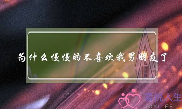 为什么慢慢的不喜欢我男朋友了？-泡学网-喜悦人生,挽回婚姻,分手挽回,经验婚姻,情感挽回,情感咨询,分离小三,泡学书籍