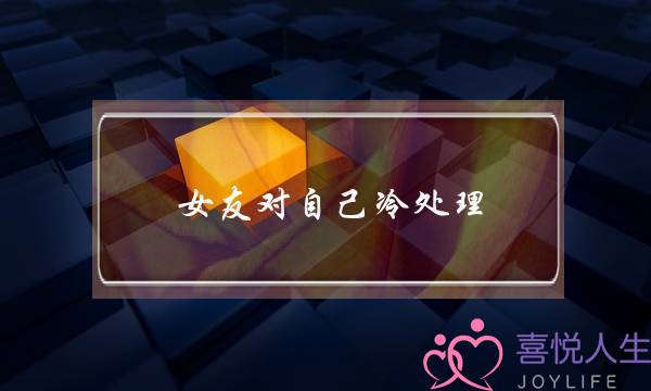 女友对自己冷处理(女友冷处理意味着什么)-泡学网-喜悦人生,挽回婚姻,分手挽回,经验婚姻,情感挽回,情感咨询,分离小三,泡学书籍