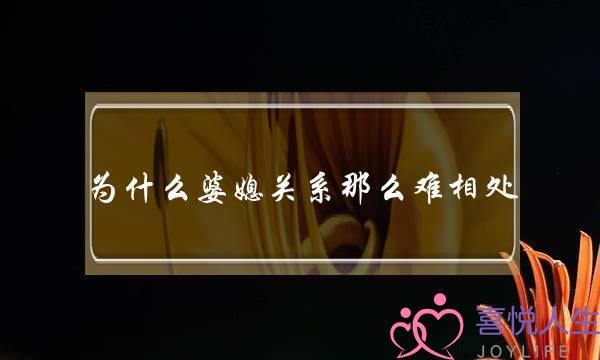 为什么婆媳关系那么难相处？(婆媳关系严重影响了夫妻感情怎么办)-泡学网-喜悦人生,挽回婚姻,分手挽回,经验婚姻,情感挽回,情感咨询,分离小三,泡学书籍