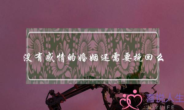 没有感情的婚姻还需要挽回么-泡学网-喜悦人生,挽回婚姻,分手挽回,经验婚姻,情感挽回,情感咨询,分离小三,泡学书籍