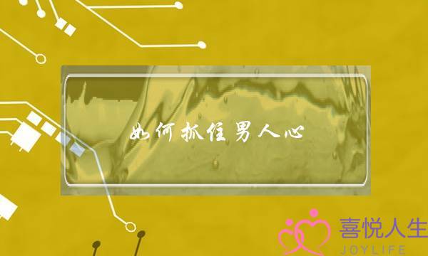 如何抓住男人心？-泡学网-喜悦人生,挽回婚姻,分手挽回,经验婚姻,情感挽回,情感咨询,分离小三,泡学书籍