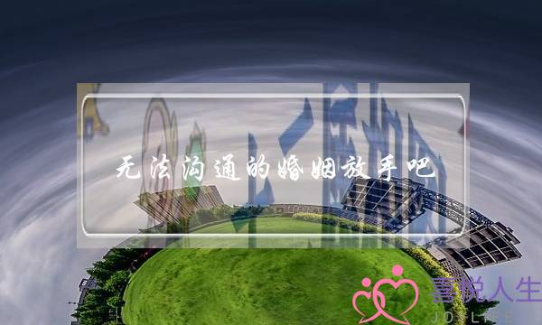 无法沟通的婚姻放手吧-事实证明迟早得离婚-泡学网-喜悦人生,挽回婚姻,分手挽回,经验婚姻,情感挽回,情感咨询,分离小三,泡学书籍