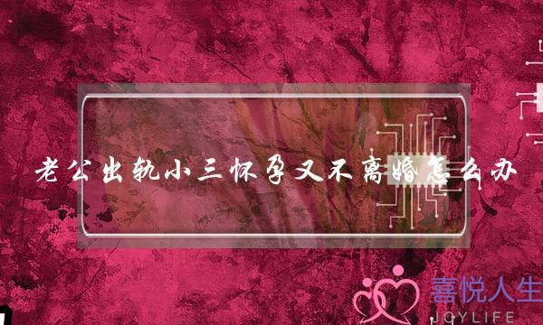 老公出轨小三怀孕又不离婚怎么办-泡学网-喜悦人生,挽回婚姻,分手挽回,经验婚姻,情感挽回,情感咨询,分离小三,泡学书籍