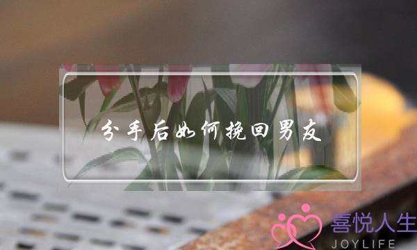 分手后如何挽回男友(分手后如何挽回男友最有效)-泡学网-喜悦人生,挽回婚姻,分手挽回,经验婚姻,情感挽回,情感咨询,分离小三,泡学书籍