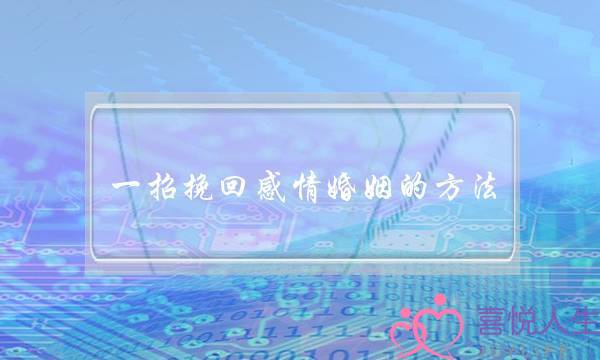 一招挽回感情婚姻的方法(怎样挽回婚姻感情的句子)-泡学网-喜悦人生,挽回婚姻,分手挽回,经验婚姻,情感挽回,情感咨询,分离小三,泡学书籍
