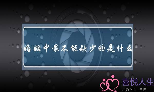 婚姻中最不能缺少的是什么（婚姻中不可缺的7样东西）-泡学网-喜悦人生,挽回婚姻,分手挽回,经验婚姻,情感挽回,情感咨询,分离小三,泡学书籍