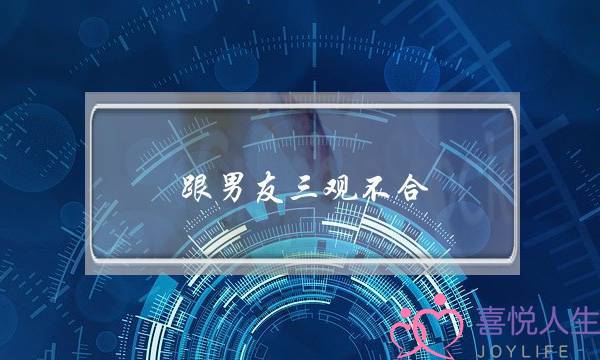 跟男友三观不合(跟男友三观不合但是舍不得分手)-泡学网-喜悦人生,挽回婚姻,分手挽回,经验婚姻,情感挽回,情感咨询,分离小三,泡学书籍