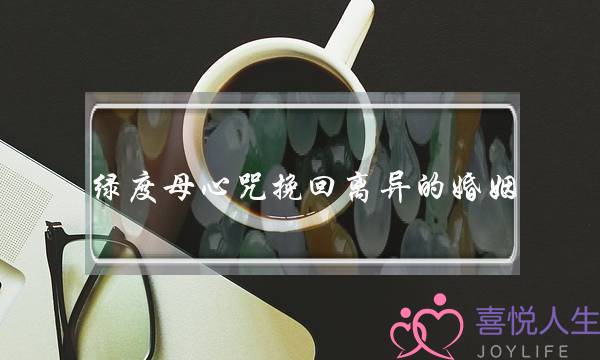 绿度母心咒挽回离异的婚姻(绿度母心咒对婚姻)-泡学网-喜悦人生,挽回婚姻,分手挽回,经验婚姻,情感挽回,情感咨询,分离小三,泡学书籍