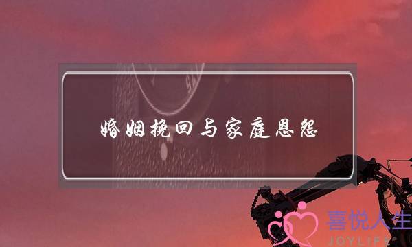 婚姻挽回与家庭恩怨(这个方法让我挽回了婚姻和家庭)-泡学网-喜悦人生,挽回婚姻,分手挽回,经验婚姻,情感挽回,情感咨询,分离小三,泡学书籍