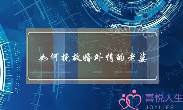 如何挽救婚外情的老婆-泡学网-喜悦人生,挽回婚姻,分手挽回,经验婚姻,情感挽回,情感咨询,分离小三,泡学书籍