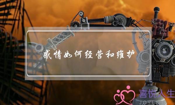 感情如何经营和维护(如何对待感情)-泡学网-喜悦人生,挽回婚姻,分手挽回,经验婚姻,情感挽回,情感咨询,分离小三,泡学书籍