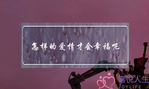 怎样的爱情才会幸福呢-泡学网-喜悦人生,挽回婚姻,分手挽回,经验婚姻,情感挽回,情感咨询,分离小三,泡学书籍