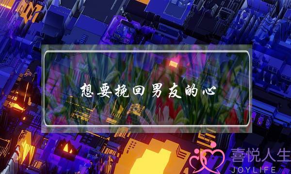 想要挽回男友的心(想挽回男朋友)-泡学网-喜悦人生,挽回婚姻,分手挽回,经验婚姻,情感挽回,情感咨询,分离小三,泡学书籍
